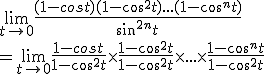 3$\lim_{t\to 0}\frac{(1-cost)(1-cos^2t)...(1-cos^nt)}{sin^{2n}t}
 \\ =\lim_{t\to 0}\frac{1-cost}{1-cos^2t}\time \frac{1-cos^2t}{1-cos^2t}\time ...\time \frac{1-cos^nt}{1-cos^2t}
